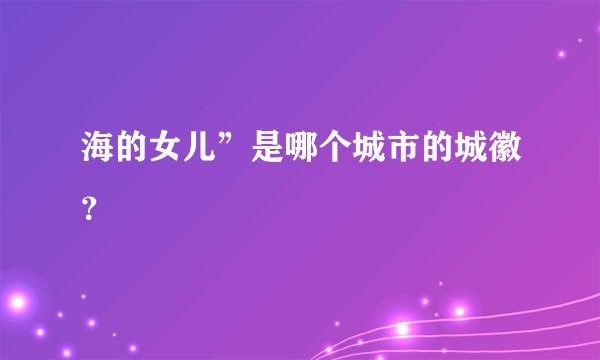 海的女儿”是哪个城市的城徽？