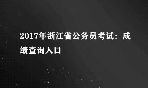 2017年浙江省公务员考试：成绩查询入口