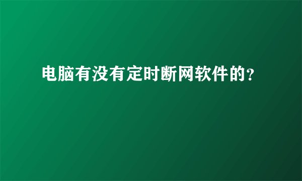 电脑有没有定时断网软件的？