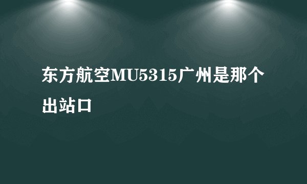 东方航空MU5315广州是那个出站口
