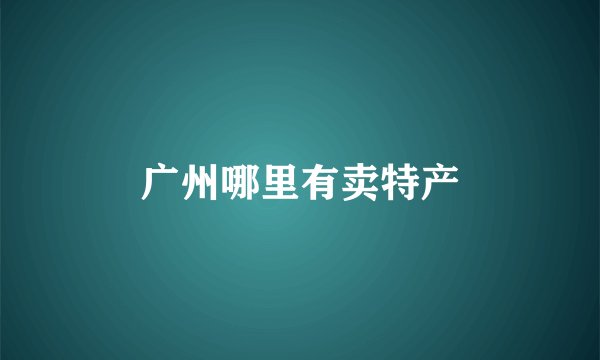 广州哪里有卖特产