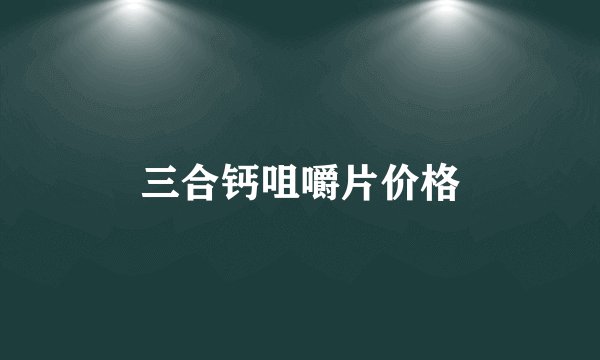 三合钙咀嚼片价格