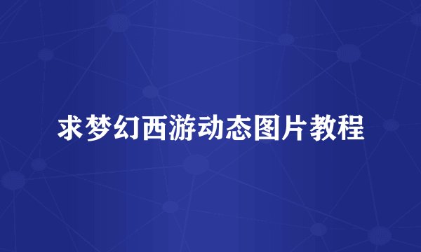 求梦幻西游动态图片教程