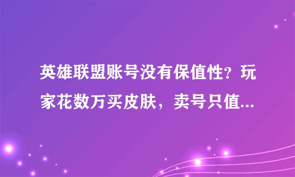 英雄联盟账号没有保值性？玩家花数万买皮肤，卖号只值1500