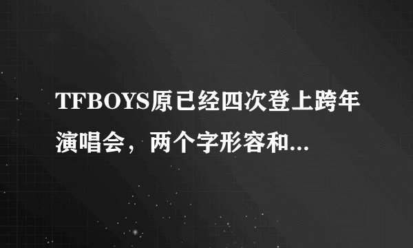 TFBOYS原已经四次登上跨年演唱会,两个字形容和湖南卫视关系!