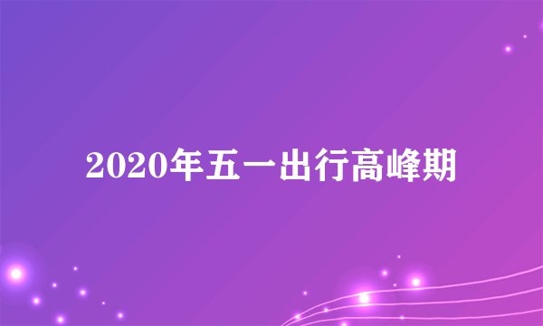 2020年五一出行高峰期