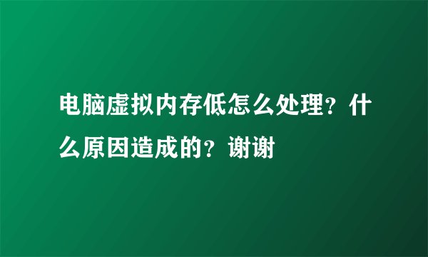 电脑虚拟内存低怎么处理？什么原因造成的？谢谢