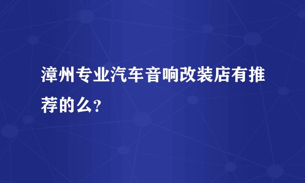 漳州专业汽车音响改装店有推荐的么？