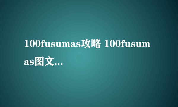 100fusumas攻略 100fusumas图文详细攻略