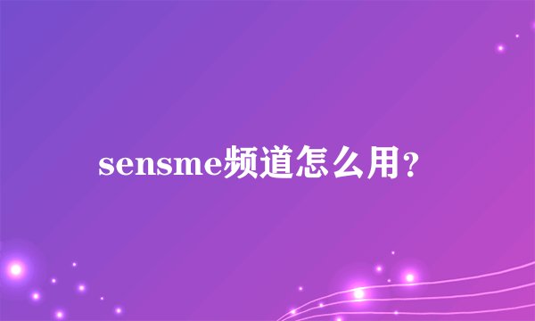 sensme频道怎么用？