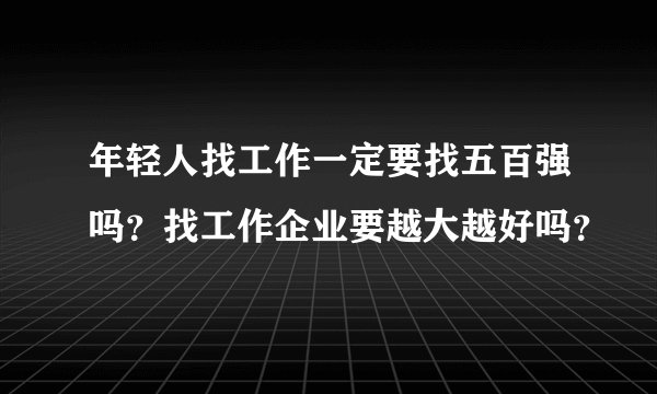 年轻人找工作一定要找五百强吗？找工作企业要越大越好吗？