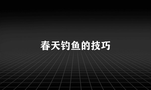 春天钓鱼的技巧