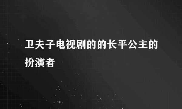 卫夫子电视剧的的长平公主的扮演者