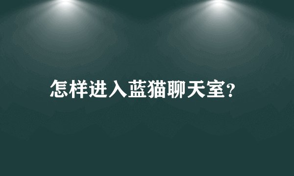 怎样进入蓝猫聊天室?