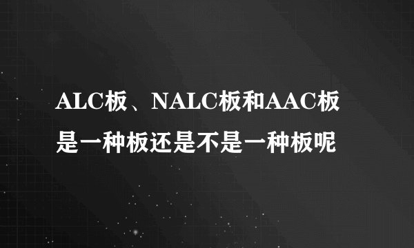ALC板、NALC板和AAC板是一种板还是不是一种板呢