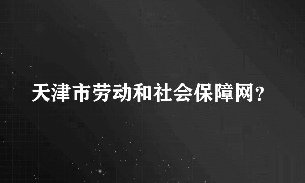 天津市劳动和社会保障网？