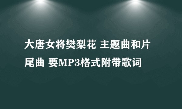 大唐女将樊梨花 主题曲和片尾曲 要MP3格式附带歌词