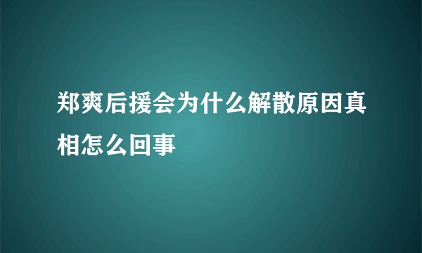 郑爽后援会为什么解散原因真相怎么回事