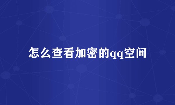 怎么查看加密的qq空间