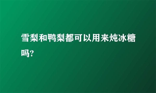 雪梨和鸭梨都可以用来炖冰糖吗?