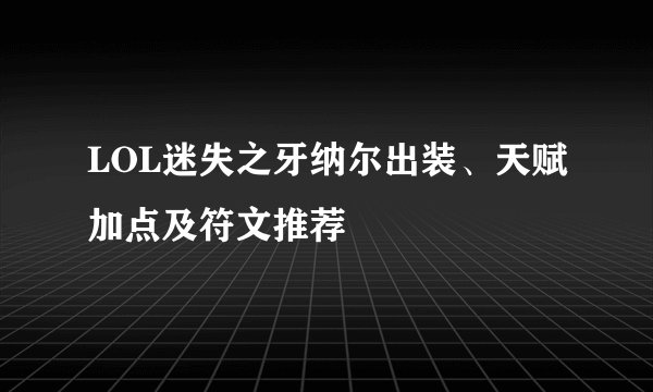 LOL迷失之牙纳尔出装、天赋加点及符文推荐