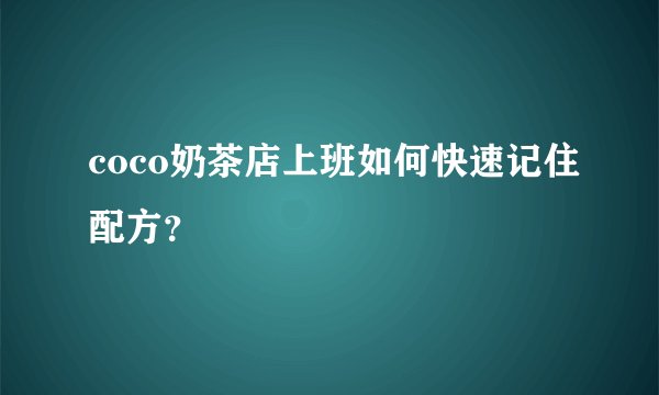 coco奶茶店上班如何快速记住配方？