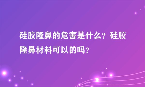 硅胶隆鼻的危害是什么？硅胶隆鼻材料可以的吗？