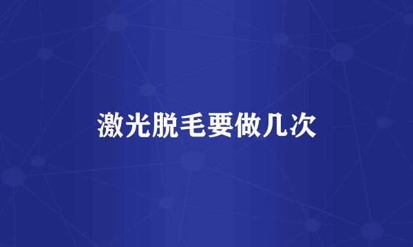 激光脱毛要做几次