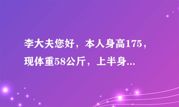 李大夫您好，本人身高175，现体重58公斤，上半身还比较瘦，大腿和臀部脂肪堆积比较严重，以后想从事模特职业，所以希望体重在50－52公斤之间，如果大腿以及臀部吸完脂以后体重能减少几斤？