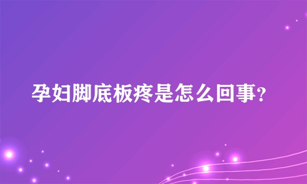 孕妇脚底板疼是怎么回事？
