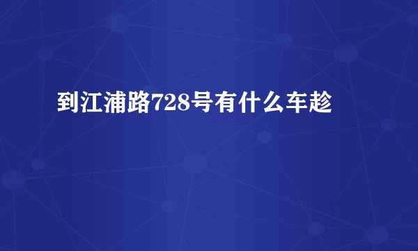 到江浦路728号有什么车趁