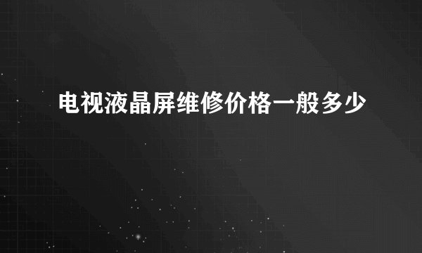 电视液晶屏维修价格一般多少