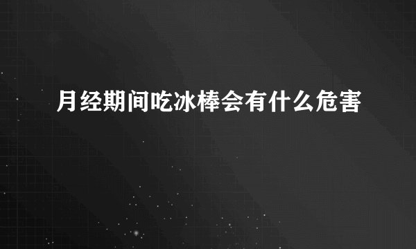 月经期间吃冰棒会有什么危害