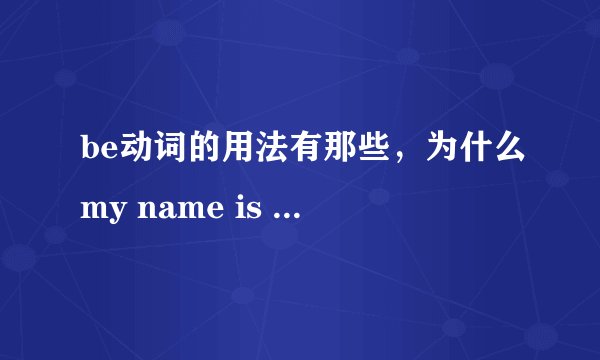 be动词的用法有那些，为什么my name is ..用is