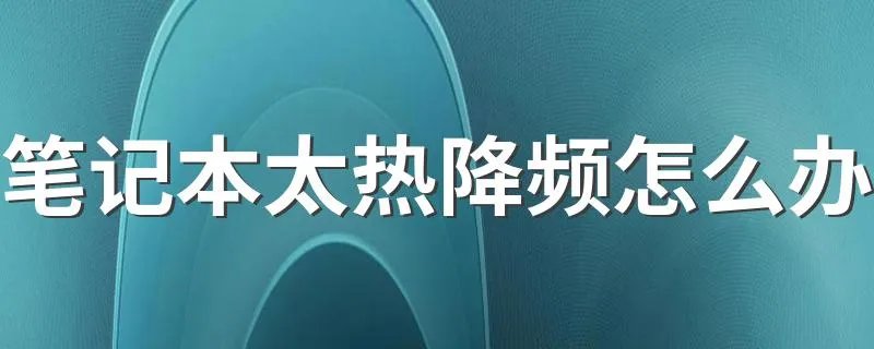 笔记本太热降频怎么办 怎么解决笔记本太热的情况