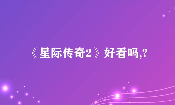 《星际传奇2》好看吗,?