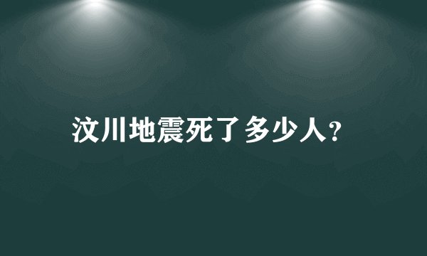 汶川地震死了多少人?
