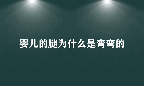 婴儿的腿为什么是弯弯的
