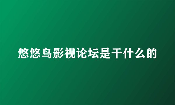 悠悠鸟影视论坛是干什么的