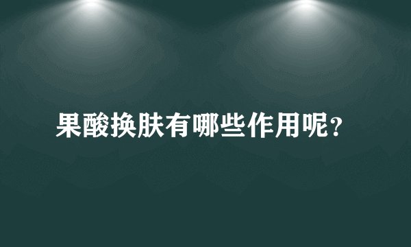 果酸换肤有哪些作用呢？