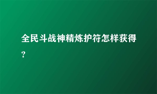 全民斗战神精炼护符怎样获得？