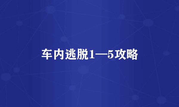 车内逃脱1—5攻略