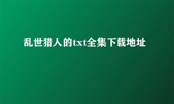 乱世猎人的txt全集下载地址