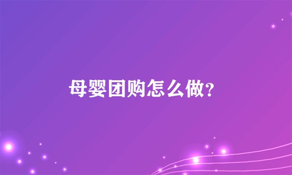 母婴团购怎么做？