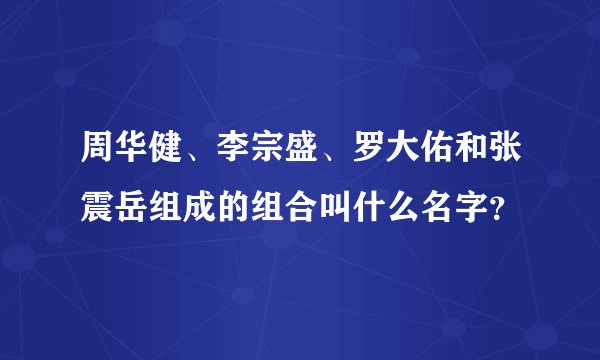 周华健、李宗盛、罗大佑和张震岳组成的组合叫什么名字？