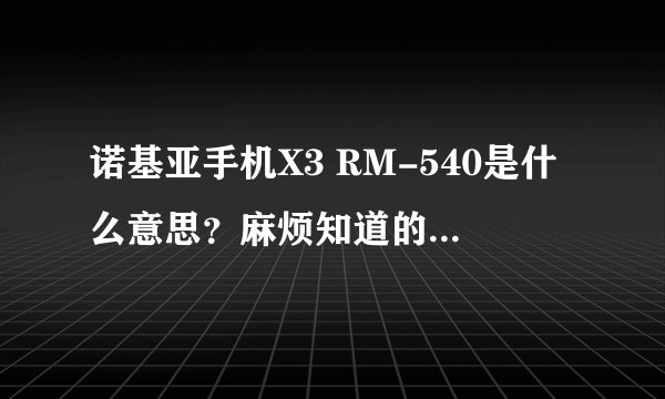 诺基亚手机X3 RM-540是什么意思？麻烦知道的人告诉我一下，谢谢。
