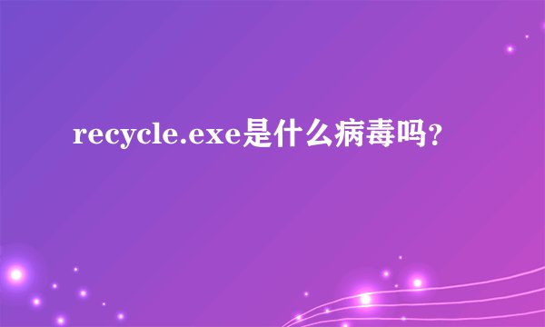 recycle.exe是什么病毒吗？
