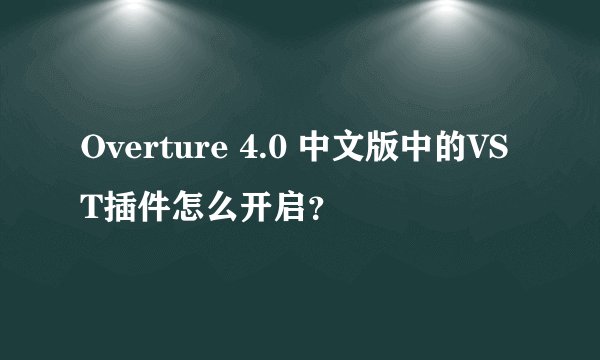 Overture 4.0 中文版中的VST插件怎么开启？
