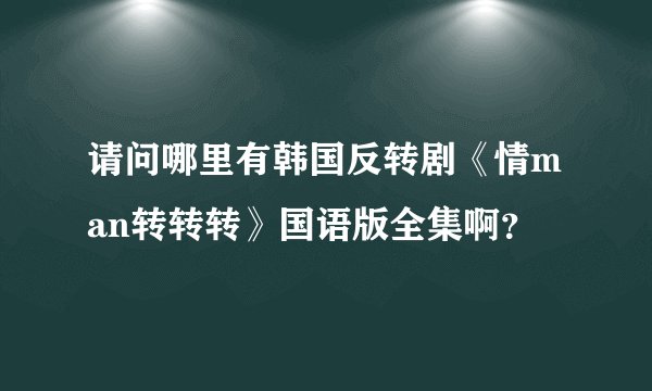 请问哪里有韩国反转剧《情man转转转》国语版全集啊？