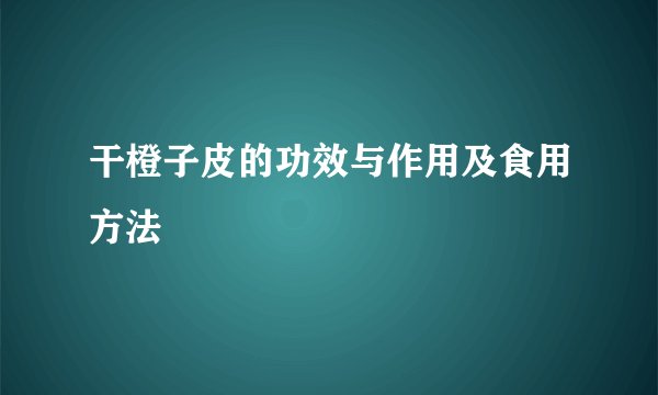 干橙子皮的功效与作用及食用方法